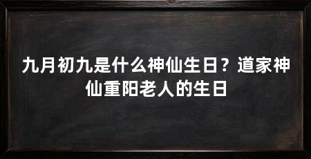 九月初九是什么神仙生日?道家神仙重阳老人的生日