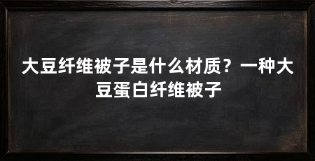大豆纤维被子是什么材质?一种大豆蛋白纤维被子