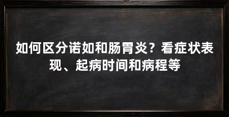 如何区分诺如和肠胃炎？看症状表现、起病时间和病程等