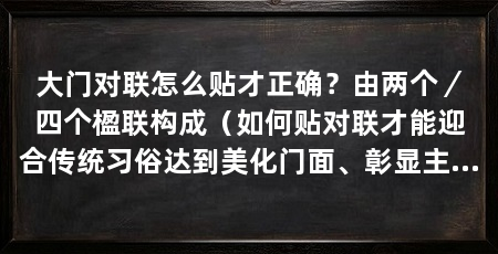 大门对联怎么贴才正确？由两个／四个楹联构成（如何贴对联才能迎合传统习俗达到美化门面、彰显主人品位的目的