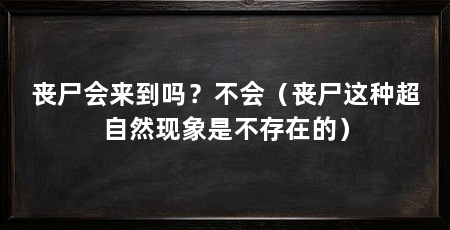 丧尸会来到吗?不会(丧尸这种超自然现象是不存在的)