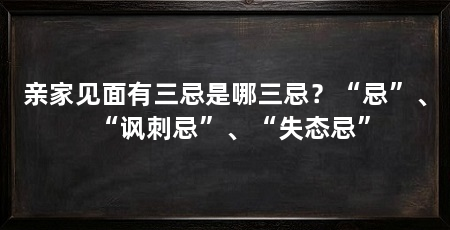 亲家见面有三忌是哪三忌?“忌”、“讽刺忌”、“失态忌”