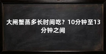 大闸蟹蒸多长时间吃？10分钟至13分钟之间