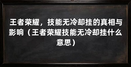 王者荣耀，技能无冷却挂的真相与影响（王者荣耀技能无冷却挂什么意思）