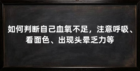 如何判断自己血氧不足,注意呼吸、看面色、出现头晕乏力等