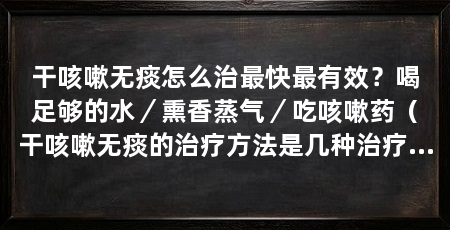 干咳嗽无痰怎么治最快最有效？喝足够的水／熏香蒸气／吃咳嗽药（干咳嗽无痰的治疗方法是几种治疗干咳嗽无痰的方法