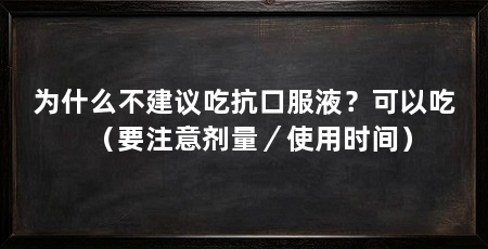 为什么不建议吃抗口服液?可以吃(要注意剂量/使用时间)