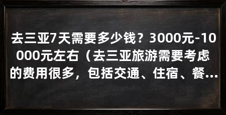 去三亚7天需要多少钱？3000元-10000元左右（去三亚旅游需要考虑的费用很多，包括交通、住宿、餐饮、景点门票等