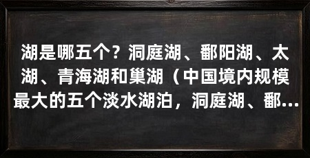 湖是哪五个？洞庭湖、鄱阳湖、太湖、青海湖和巢湖（中国境内规模最大的五个淡水湖泊，洞庭湖、鄱阳湖、青海湖和巢湖