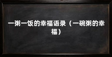 一粥一饭的幸福语录(一碗粥的幸福)