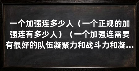 一个加强连多少人(一个正规的加强连有多少人)(一个加强连需要有很好的队伍凝聚力和战斗力和凝聚力和战斗力