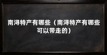 南浔特产有哪些(南浔特产有哪些可以带走的)