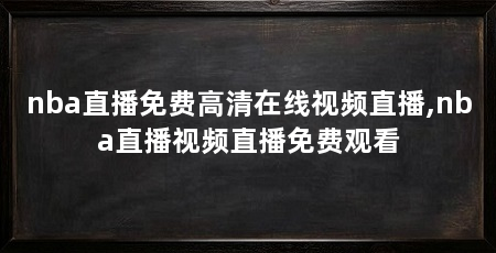 nba直播免费高清在线视频直播,nba直播视频直播免费观看