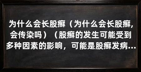 为什么会长股癣（为什么会长股癣,会传染吗）（股癣的发生可能受到多种因素的影响，可能是股癣发病的因素