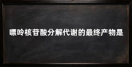 嘌呤核苷酸分解代谢的最终产物是