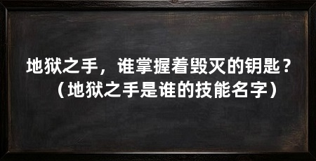 地狱之手，谁掌握着毁灭的钥匙？（地狱之手是谁的技能名字）