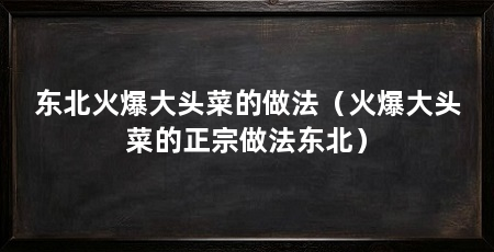东北火爆大头菜的做法（火爆大头菜的正宗做法东北）