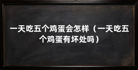 一天吃五个鸡蛋会怎样(一天吃五个鸡蛋有坏处吗)