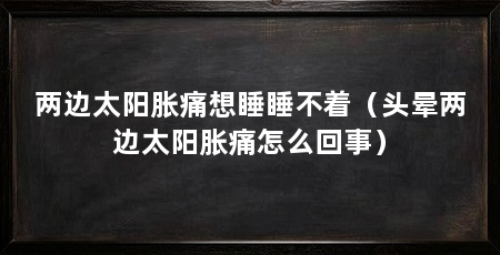 两边太阳胀痛想睡睡不着(头晕两边太阳胀痛怎么回事)