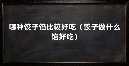 哪种饺子馅比较好吃（饺子做什么馅好吃）