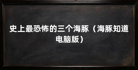 史上最恐怖的三个海豚(海豚知道电脑版)