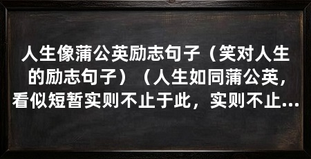 人生像蒲公英励志句子(笑对人生的励志句子)(人生如同蒲公英,看似短暂实则不止于此,实则不止于此