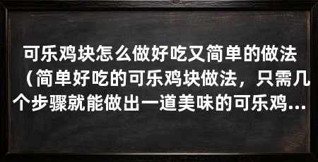 可乐鸡块怎么做好吃又简单的做法（简单好吃的可乐鸡块做法，只需几个步骤就能做出一道美味的可乐鸡块