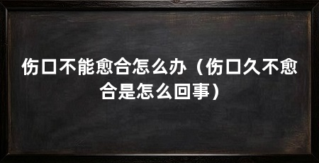 伤口不能愈合怎么办（伤口久不愈合是怎么回事）