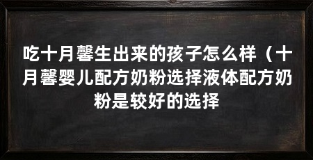 吃十月馨生出来的孩子怎么样（十月馨婴儿配方奶粉选择液体配方奶粉是较好的选择
