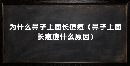 为什么鼻子上面长痘痘（鼻子上面长痘痘什么原因）