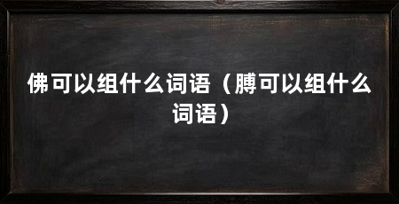 佛可以组什么词语（膊可以组什么词语）
