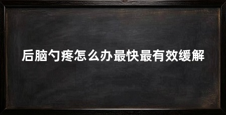 后脑勺疼怎么办最快最有效缓解