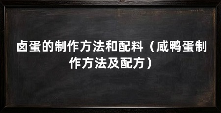 卤蛋的制作方法和配料(咸鸭蛋制作方法及配方)