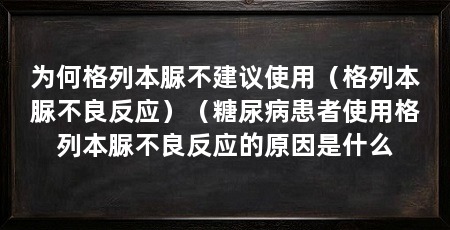为何格列本脲不建议使用(格列本脲不良反应)(糖尿病患者使用格列本脲不良反应的原因是什么
