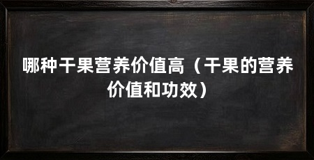 哪种干果营养价值高(干果的营养价值和功效)
