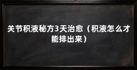 关节积液秘方3天治愈（积液怎么才能排出来）