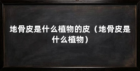 地骨皮是什么植物的皮(地骨皮是什么植物)