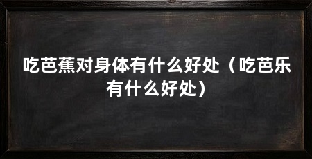 吃芭蕉对身体有什么好处（吃芭乐有什么好处）