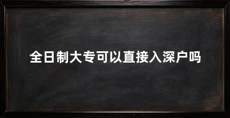全日制大专可以直接入深户吗
