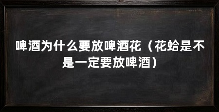 啤酒为什么要放啤酒花(花蛤是不是一定要放啤酒)