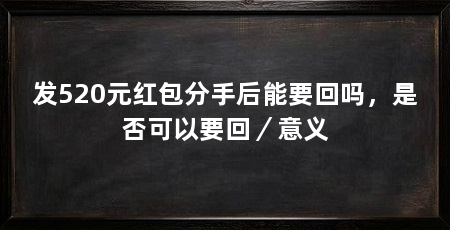 发520元红包分手后能要回吗，是否可以要回／意义