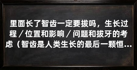 里面长了智齿一定要拔吗,生长过程/位置和影响/问题和拔牙的考虑(智齿是人类生长的最后一颗恒牙,青春期或成年后会长出智齿