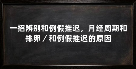 一招辨别和例假推迟，月经周期和排卵／和例假推迟的原因