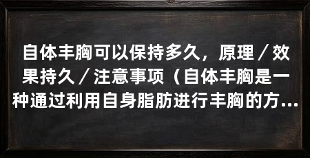 自体丰胸可以保持多久，原理／效果持久／注意事项（自体丰胸是一种通过利用自身脂肪进行丰胸的方法，效果更加持久