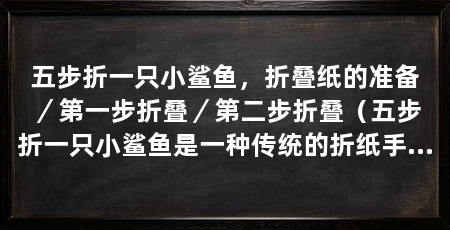 五步折一只小鲨鱼，折叠纸的准备／第一步折叠／第二步折叠（五步折一只小鲨鱼是一种传统的折纸手工艺，通过简单的折纸手工艺