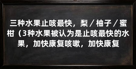三种水果止咳最快，梨／柚子／蜜柑（3种水果被认为是止咳最快的水果，加快康复咳嗽，加快康复
