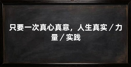 只要一次真心真意,人生真实/力量/实践