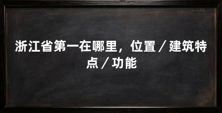 浙江省第一在哪里，位置／建筑特点／功能