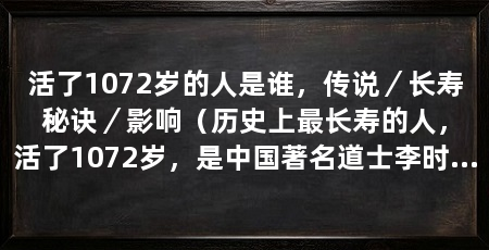 活了1072岁的人是谁，传说／长寿秘诀／影响（历史上最长寿的人，活了1072岁，是中国著名道士李时中的传说