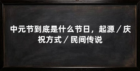 中元节到底是什么节日，起源／庆祝方式／民间传说